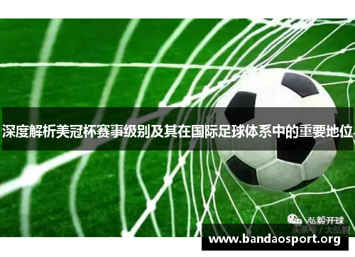 深度解析美冠杯赛事级别及其在国际足球体系中的重要地位