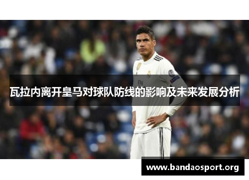 瓦拉内离开皇马对球队防线的影响及未来发展分析